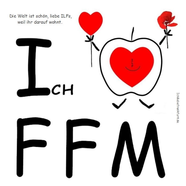 Die Welt ist schn weil ihr, liebe ILFs, darauf wohnt.< > (Ein ILF ist ein Ichliebefrankfurt-Nutzer.)< >
