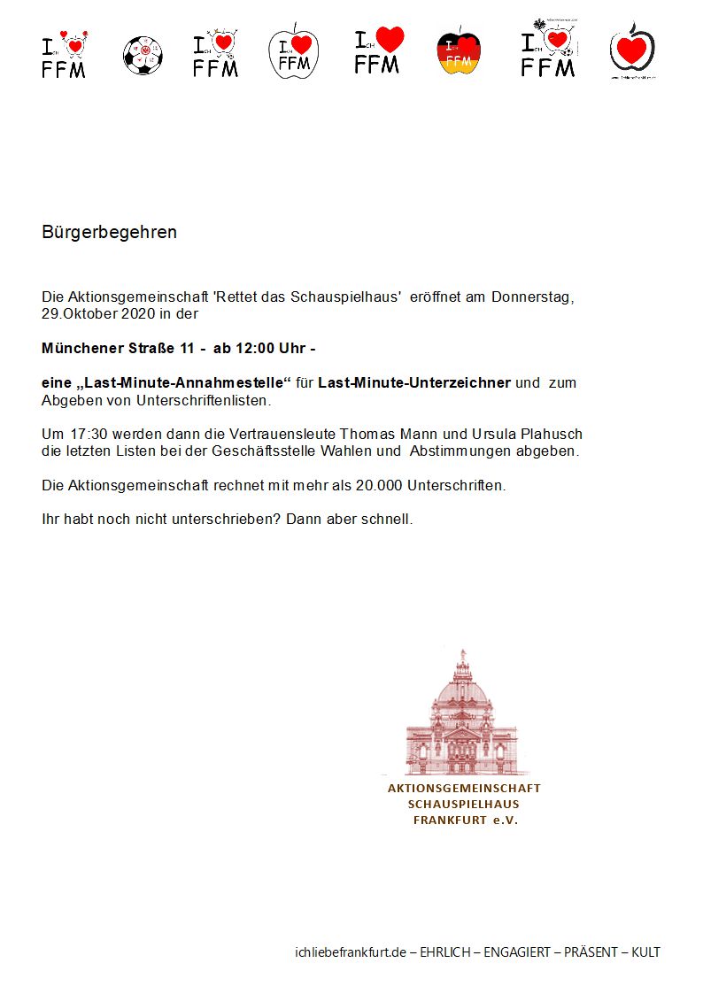  Schauspielhaus - letzte Mglichkeit dabei zu sein,  in Frankfurt fr Frankfurt zu unterschreiben:
- 29. Oktober 2020 - Mnchener Strae 11 - ab 12:00 Uhr. ...
Von 15:30 bis 17:00 Uhr bin ich dabei.  Erst gehts zur GRNEN SOSSE auf den Kaiserstrae-Markt - dann in die Mnchener Strae 11.
😉